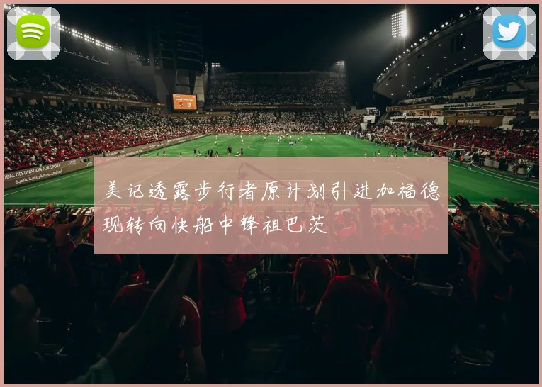 美记透露步行者原计划引进加福德现转向快船中锋祖巴茨