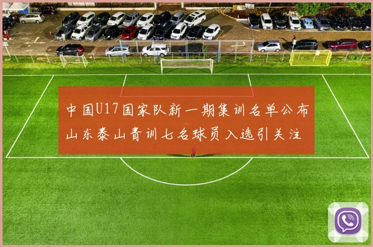 中国U17国家队新一期集训名单公布山东泰山青训七名球员入选引关注