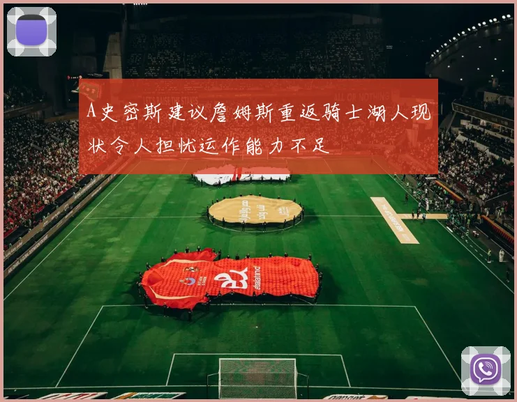 A史密斯建议詹姆斯重返骑士湖人现状令人担忧运作能力不足