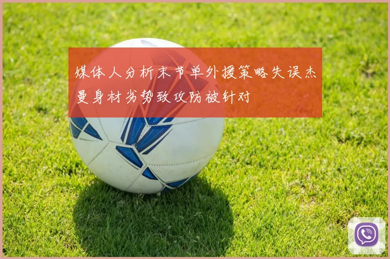 媒体人分析末节单外援策略失误杰曼身材劣势致攻防被针对