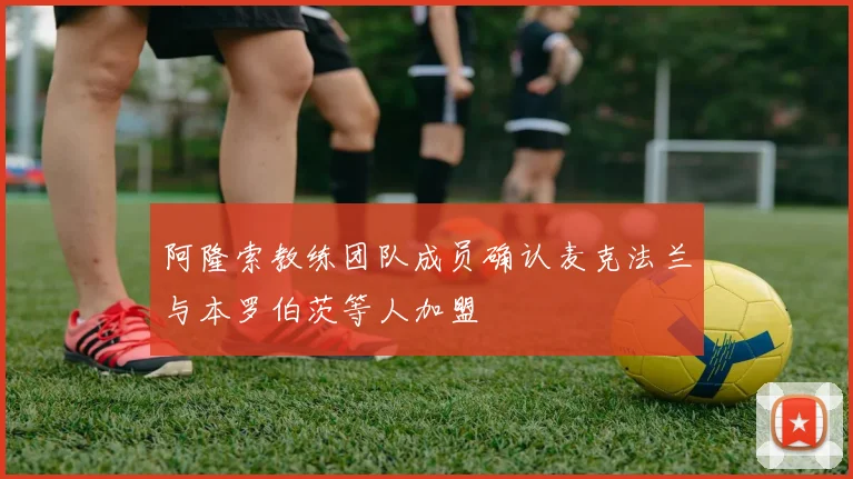 阿隆索教练团队成员确认麦克法兰与本罗伯茨等人加盟