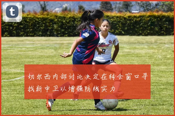切尔西内部讨论决定在转会窗口寻找新中卫以增强防线实力