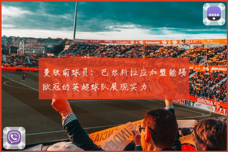 曼联前球员：巴尔科拉应加盟能踢欧冠的英超球队展现实力