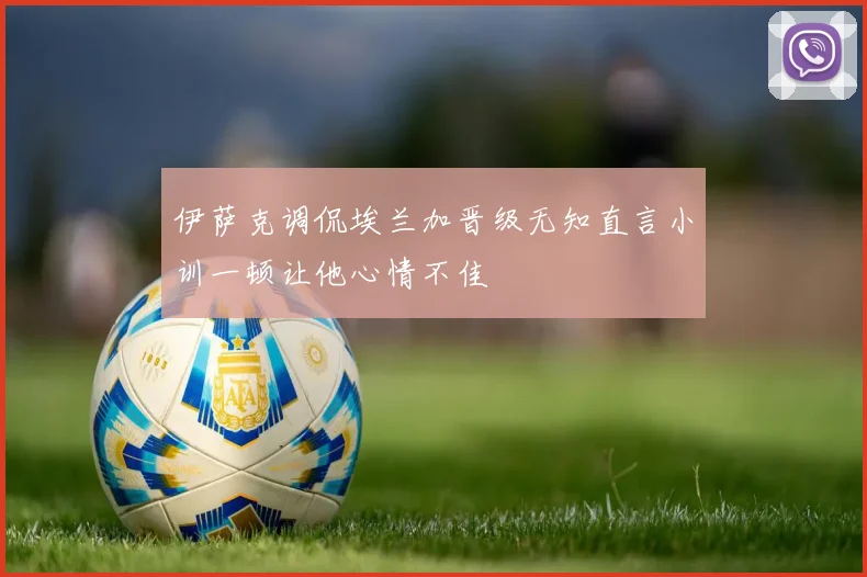 伊萨克调侃埃兰加晋级无知直言小训一顿让他心情不佳