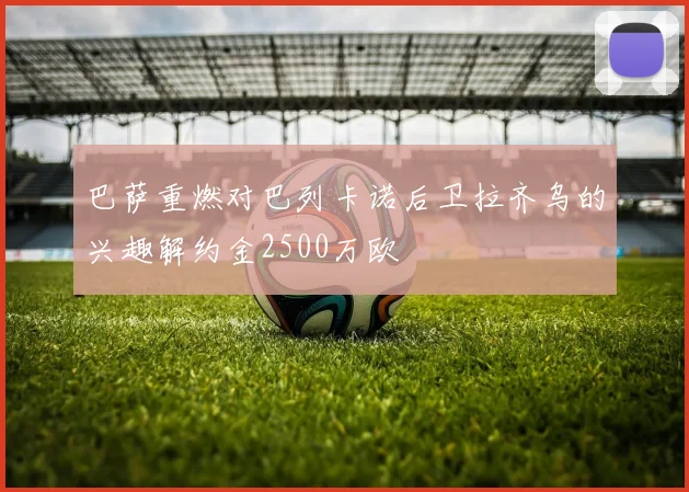 巴萨重燃对巴列卡诺后卫拉齐乌的兴趣解约金2500万欧