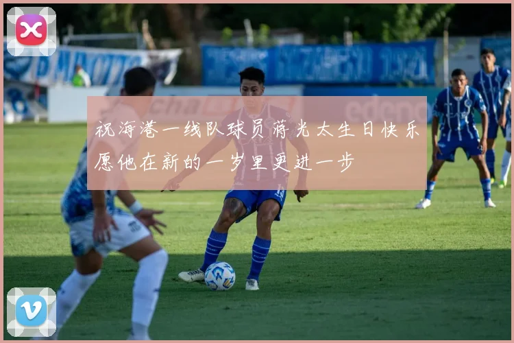 祝海港一线队球员蒋光太生日快乐愿他在新的一岁里更进一步