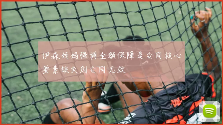 伊森妈妈强调全额保障是合同核心要素缺失则合同无效