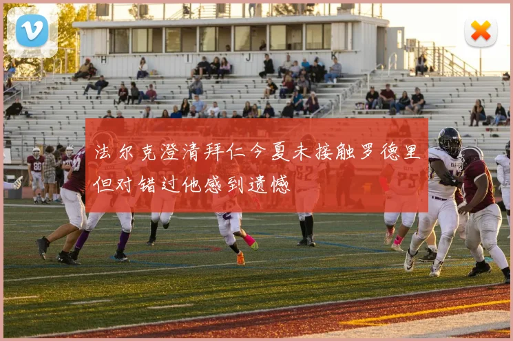 法尔克澄清拜仁今夏未接触罗德里但对错过他感到遗憾