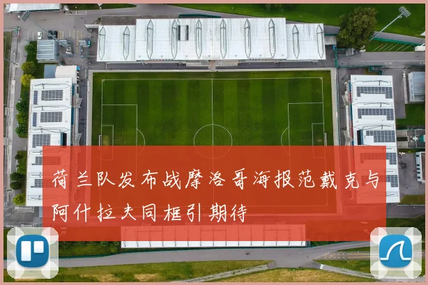 荷兰队发布战摩洛哥海报范戴克与阿什拉夫同框引期待